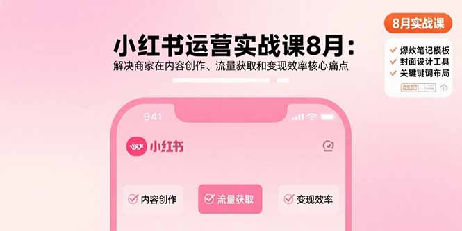 小红书运营实战课8月:解决商家在内容创作、流量获取和变现效率核心痛点