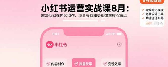 小红书运营实战课8月:解决商家在内容创作、流量获取和变现效率核心痛点